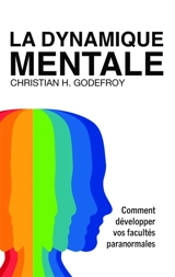 La dynamique mentale : Comment développer vos facultés paranormales - Godefroy, Christian H.
