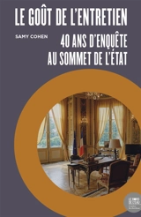 Le goût de l'entretien : 40 ans d'enquête au sommet de l'Etat - Samy Cohen