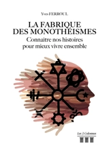 La fabrique des monothéismes : Connaître nos histoires pour mieux vivre ensemble - Yves Ferroul