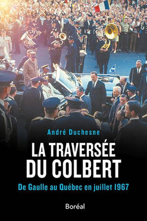 La traversée du Colbert : De Gaulle au Québec en juillet 1967 - André Duchesne