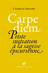 Carpe diem : petite initiation à la sagesse épicurienne - Charles Senard