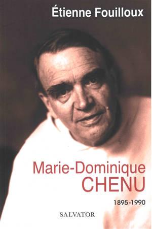 Marie-Dominique Chenu : 1895-1990 - Etienne Fouilloux