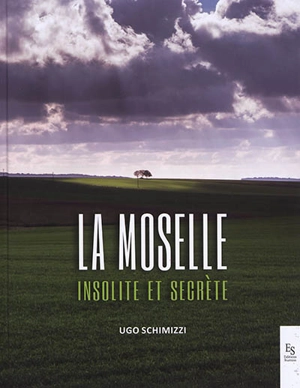 La Moselle : insolite et secrète - Ugo Schimizzi