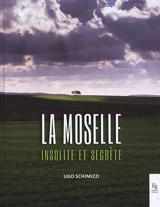La Moselle : insolite et secrète - Ugo Schimizzi