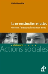 La co-construction en actes : savoirs et savoir-faire pratiques pour faciliter sa mise en oeuvre - Michel Foudriat