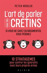 L'art de parler avec des crétins : si vous ne savez qu'argumenter, vous perdrez - Peter Modler