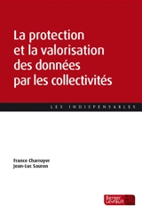 La protection et la valorisation des données par les collectivités : guide pratique à destination des élus, agents et DPO des collectivités : le défi de la conformité et de la gestion des données - France Charruyer