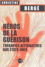 Héros de la guérison : thérapies alternatives aux Etats-Unis - Christine Bergé