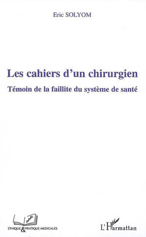 Les cahiers d'un chirurgien : témoin de la faillite du système de santé - Éric Solyom