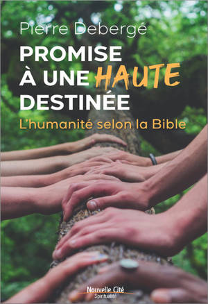 Promise à une haute destinée : l'humanité selon la Bible - Pierre Debergé