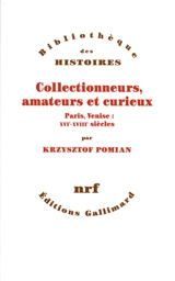 Collectionneurs, amateurs et curieux : Paris-Venise, XVIe-XVIIe siècle - Krzysztof Pomian