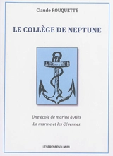 Le Collège de Neptune : une école de marine à Alès : la marine et les Cévennes - Claude Rouquette