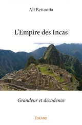 L’empire des incas : Grandeur et décadence - Ali Bettoutia