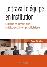 Le travail d'équipe en institution : clinique de l'institution médico-sociale et psychiatrique - Paul Fustier