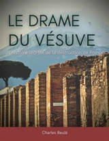 Le drame du Vésuve : l'histoire secrète de la destruction de Pompéi - Charles Ernest Beulé