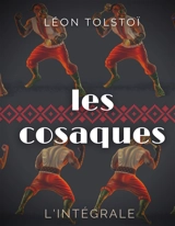 Les Cosaques : L'intégrale : L'expérience de Léon Tolstoï dans le Caucase - Tolstoï, Léon