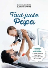 Tout juste papa : croissance, sommeil, vie de couple... : le guide pratique pour bien s'occuper de bébé de 0 à 3 ans - Nicolas Evrard