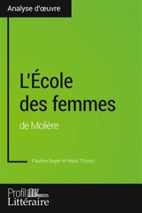 L'Ecole des femmes de Molière (Analyse approfondie) : Approfondissez votre lecture des romans classiques et modernes avec Profil-Litteraire.fr - Bayet, Pauline