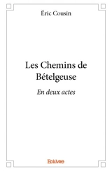 Les chemins de bételgeuse : En deux actes - Eric Cousin