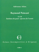 Raymond Poincaré : 14-18 fantômes du passé : spectres de l'avenir - Adrienne Aslan