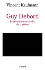 Guy Debord : la révolution au service de la poésie - Vincent Kaufmann