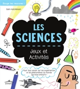 Les sciences : jeux et activités : pour tout savoir sur les expériences et les phénomènes du monde qui nous entoure ! - Sam Hutchinson