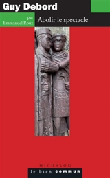 Guy Debord : abolir le spectacle - Emmanuel Roux