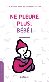 Ne pleure plus bébé ! - Claude-Suzanne Didierjean-Jouveau