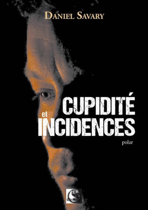Cupidité et incidences : polar - Daniel Savary