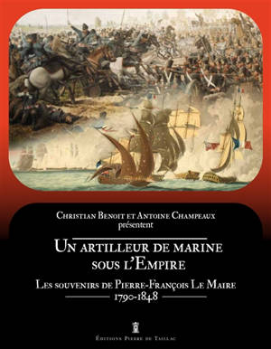 Un artilleur de marine sous l'Empire : les souvenirs de Pierre-François Le Maire, 1790-1848 - Pierre-François Le Maire