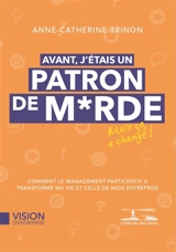 Avant j'étais un patron de m... : comment le management participatif a transformé ma vie et celle de mon entreprise - Anne-Catherine Trinon