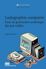 Ludographie comparée : essai de grammaire systémique du jeu vidéo - Mathieu Goux