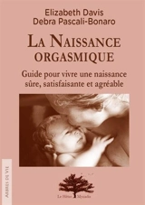 La naissance orgasmique : guide pour vivre une naissance sûre, satisfaisante et agréable - Elizabeth Davis