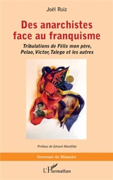 Des anarchistes face au franquisme : tribulations de Félix mon père, Pelao, Victor, Talego et les autres - Joël Ruiz