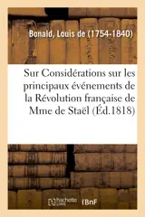 Observations sur l'ouvrage de Mme la baronne de Staël : ayant pour titre Considérations sur les principaux événements de la Révolution française - Louis de Bonald