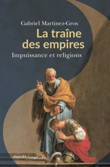 La traîne des empires : impuissance et religions - Gabriel Martinez-Gros
