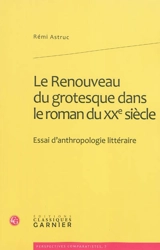 Le renouveau du grotesque dans le roman du XXe siècle : essai d'anthropologie littéraire - Rémi Astruc