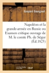 Napoléon et la grande-armée en Russie ou Examen critique de l'ouvrage de M. le comte Ph. de Ségur - Gaspard Gourgaud