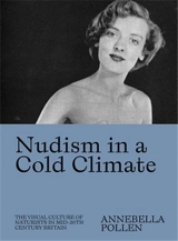 Nudism in a Cold Climate : The Visual Culture of Naturists in Mid-20th Century Britain - Annebella Pollen