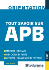 Tout savoir sur APB, 2017 : maîtriser l'outil APB, bien choisir sa filière, optimiser le classement de ses voeux - Julie Mleczko