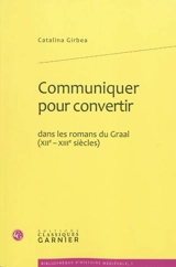 Communiquer pour convertir dans les romans du Graal (XIIe-XIIIe siècles) - Catalina Girbea