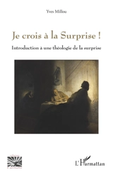 Je crois à la surprise ! : introduction à une théologie de la surprise - Yves Millou