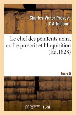 Le chef des pénitens noirs, ou Le proscrit et l'Inquisition. Tome 5 - Charles-Victor Prévost d' Arlincourt