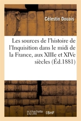Sources de l'histoire de l'Inquisition dans le midi de la France, aux XIIIe et XIVe siècles, mémoire : avec texte complet de la Chronique de Guilhem Pelhisso et fragment d'un registre de l'Inquisition - Célestin Douais
