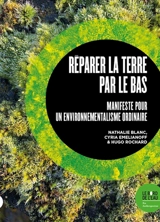 Réparer la Terre par le bas : manifeste pour un environnementalisme ordinaire - Nathalie Blanc