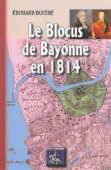 Le blocus de Bayonne en 1814 : d'après les contemporains et des documents inédits - Edouard Ducéré