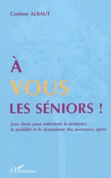 A vous les seniors ! : jeux rimés pour entretenir la mémoire, la mobilité et le dynamisme des personnes âgées - Corinne Albaut