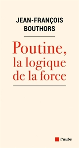 Poutine, la logique de la force - Jean-François Bouthors