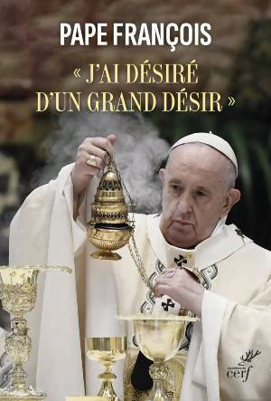 J’ai désiré d’un grand désir : Desiderio desideravi - pape François