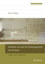 Eléments du droit de l'aménagement du territoire : espace bâti et non bâti - Pierre Nihoul